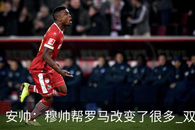 安帅：穆帅帮罗马改变了很多 双方是天作之合